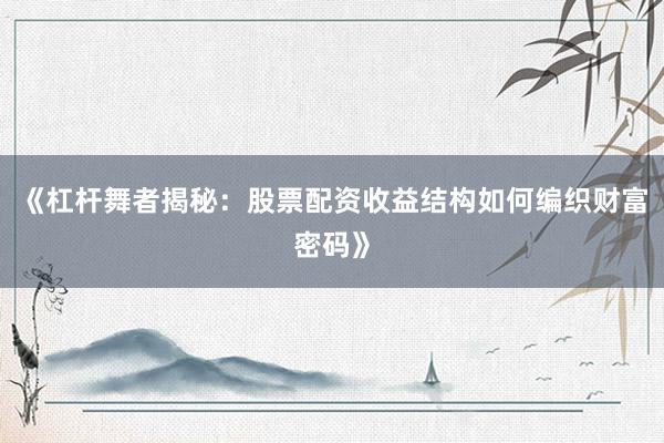 《杠杆舞者揭秘：股票配资收益结构如何编织财富密码》