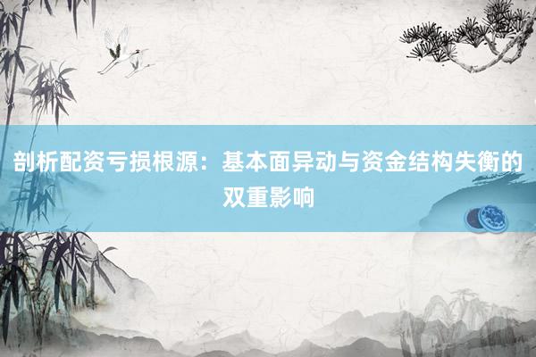 剖析配资亏损根源：基本面异动与资金结构失衡的双重影响