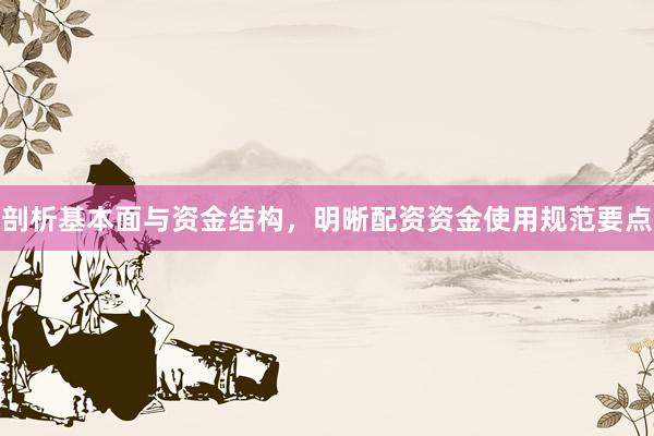 剖析基本面与资金结构，明晰配资资金使用规范要点