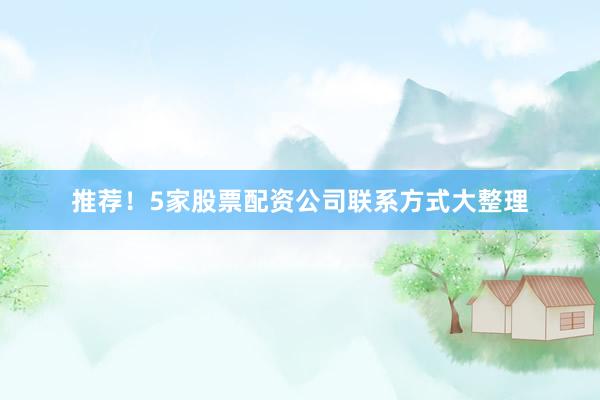 推荐！5家股票配资公司联系方式大整理