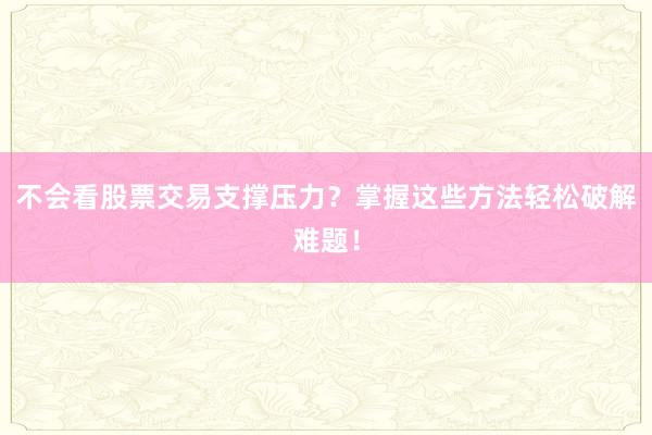 不会看股票交易支撑压力？掌握这些方法轻松破解难题！