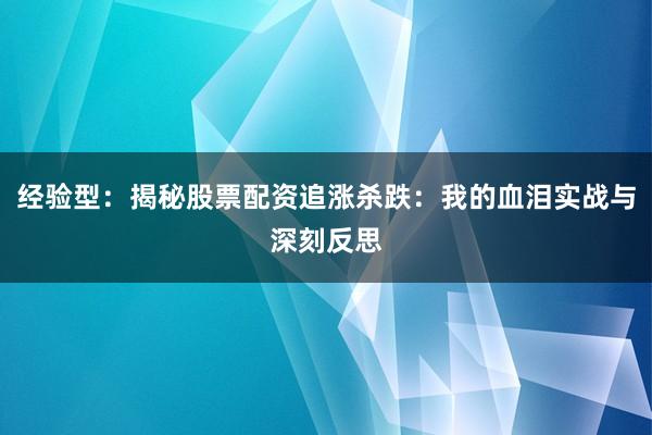 经验型：揭秘股票配资追涨杀跌：我的血泪实战与深刻反思