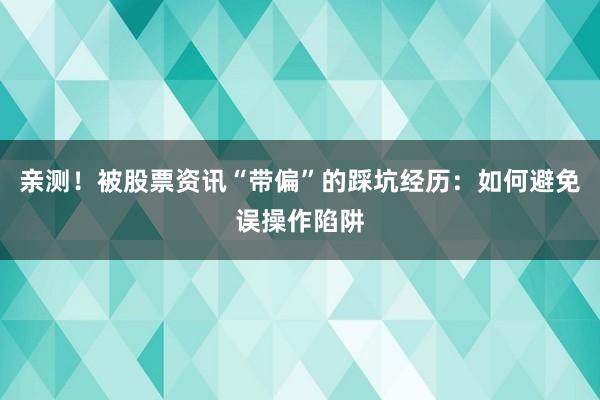 亲测！被股票资讯“带偏”的踩坑经历：如何避免误操作陷阱