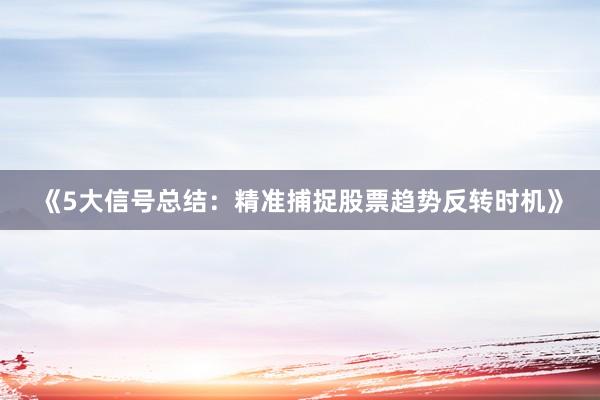 《5大信号总结：精准捕捉股票趋势反转时机》