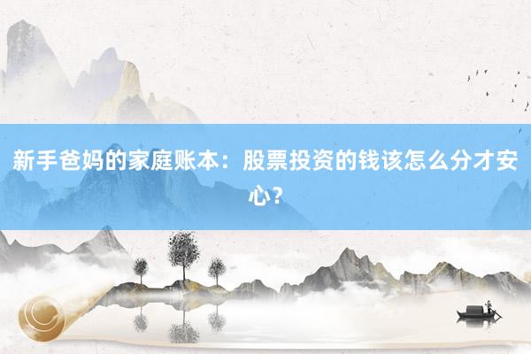 新手爸妈的家庭账本：股票投资的钱该怎么分才安心？