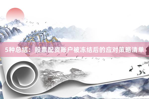 5种总结：股票配资账户被冻结后的应对策略清单