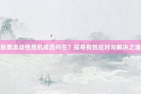股票流动性危机成因何在？探寻有效应对与解决之道
