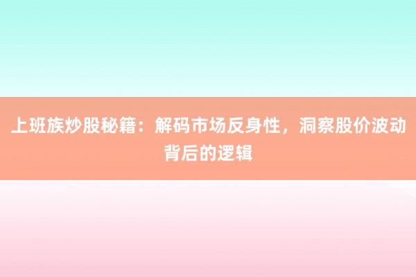 上班族炒股秘籍：解码市场反身性，洞察股价波动背后的逻辑