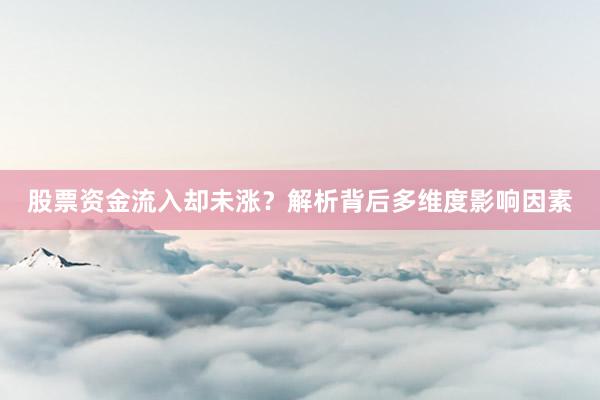 股票资金流入却未涨？解析背后多维度影响因素