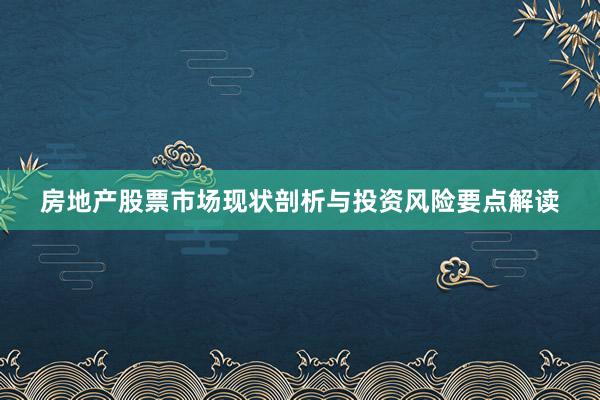 房地产股票市场现状剖析与投资风险要点解读