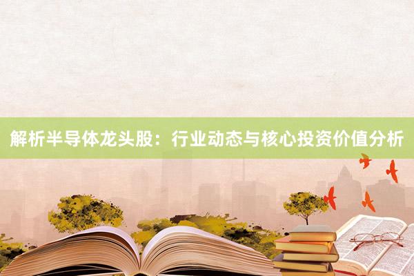 解析半导体龙头股：行业动态与核心投资价值分析