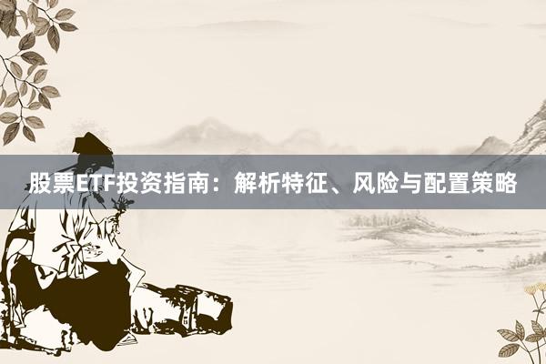 股票ETF投资指南：解析特征、风险与配置策略