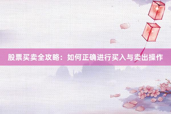 股票买卖全攻略：如何正确进行买入与卖出操作