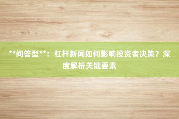 **问答型**：杠杆新闻如何影响投资者决策？深度解析关键要素