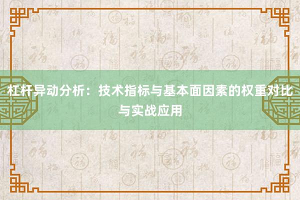杠杆异动分析：技术指标与基本面因素的权重对比与实战应用