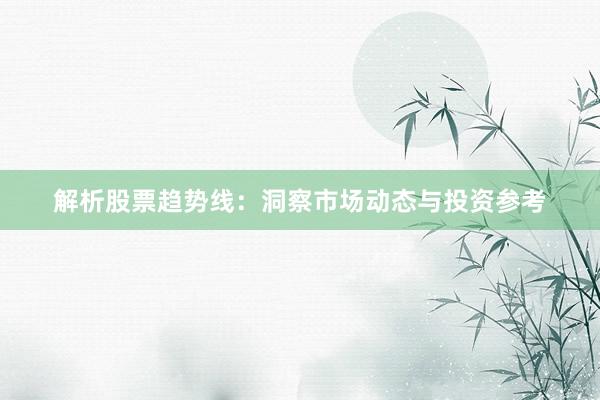 解析股票趋势线：洞察市场动态与投资参考