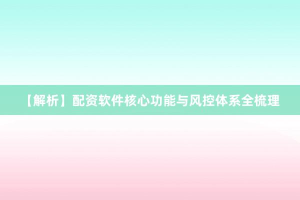 【解析】配资软件核心功能与风控体系全梳理