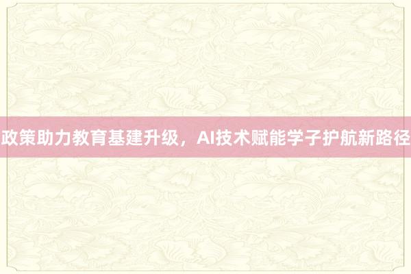 政策助力教育基建升级，AI技术赋能学子护航新路径