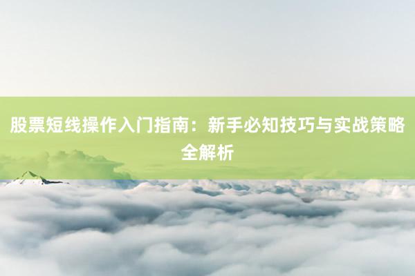 股票短线操作入门指南：新手必知技巧与实战策略全解析
