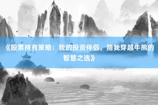 《股票持有策略：我的投资伴侣，陪我穿越牛熊的智慧之选》