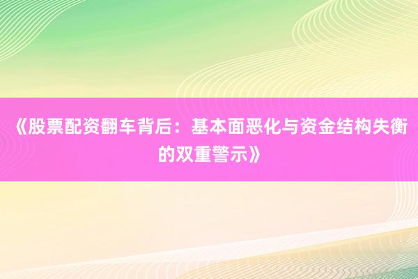 《股票配资翻车背后：基本面恶化与资金结构失衡的双重警示》