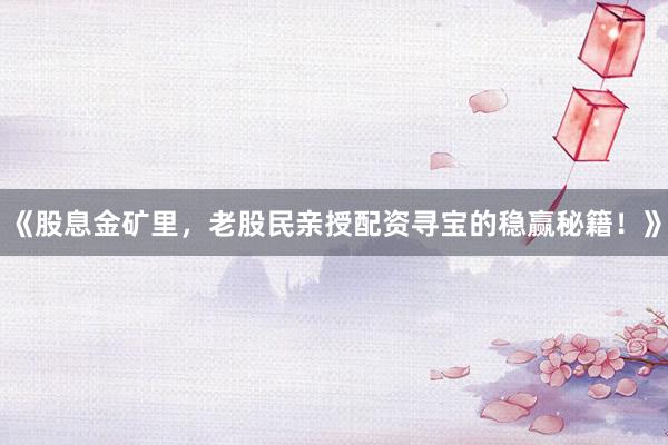 《股息金矿里，老股民亲授配资寻宝的稳赢秘籍！》