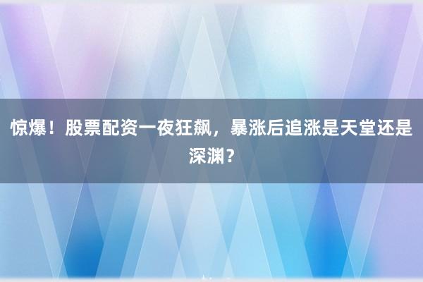 惊爆！股票配资一夜狂飙，暴涨后追涨是天堂还是深渊？