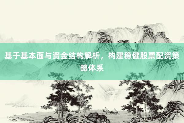 基于基本面与资金结构解析，构建稳健股票配资策略体系