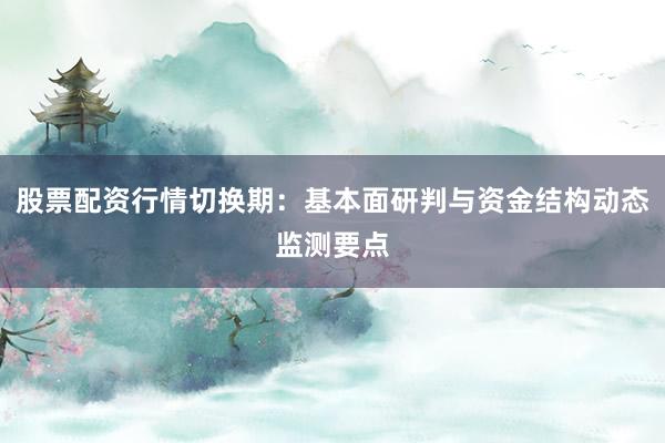 股票配资行情切换期：基本面研判与资金结构动态监测要点