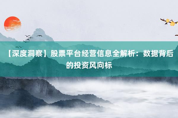 【深度洞察】股票平台经营信息全解析：数据背后的投资风向标